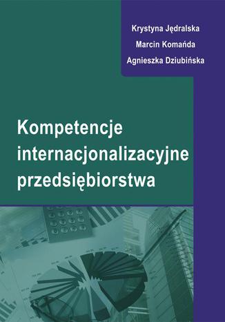 Kompetencje internacjonalizacyjne przedsiębiorstwa Krystyna Jędralska, Marcin Komańda, Agnieszka Dziubińska - okladka książki