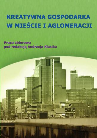 Kreatywna gospodarka w mieście i aglomeracji Andrzej Klasik - okladka książki
