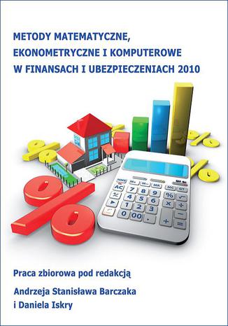 Metody matematyczne, ekonometryczne i komputerowe w finansach i ubezpieczeniach - 2010 Andrzej Stanisław Barczak, Daniel Iskra - okladka książki