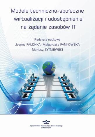 Modele techniczno-społeczne wirtualizacji udostępniania na żądanie zasobów IT Mariusz Żytniewski, Joanna Palonka, Małgorzata Pańkowska - okladka książki