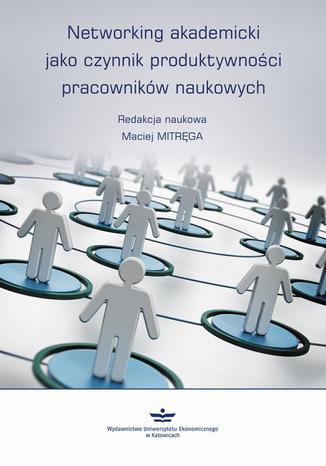 Networking akademicki jako czynnik produktywności pracowników naukowych Maciej Mitręga - okladka książki