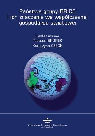 Państwa grupy BRICS i ich znaczenie we współczesnej gospodarce światowej Tadeusz Sporek, Katarzyna Czech - okladka książki