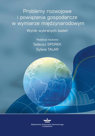 Problemy rozwojowe  i powiązania gospodarcze  w wymiarze międzynarodowym. Wyniki wybranych badań Tadeusz Sporek, Sylwia Talar - okladka książki