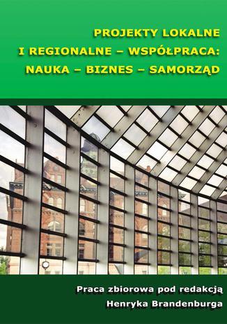 Projekty lokalne i regionalne - współpraca: nauka - biznes - samorząd Henryk Brandenburg - okladka książki