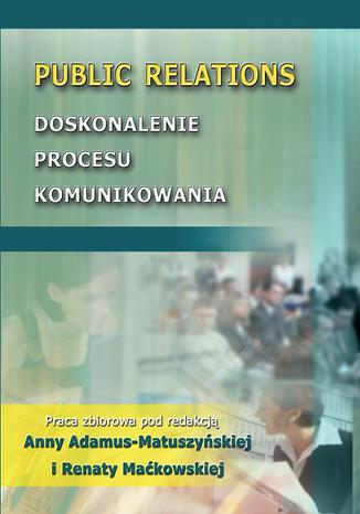 Public Relations. Doskonalenie procesu komunikowania Anna Adamus-Matuszyńska, Renata Maćkowska - okladka książki