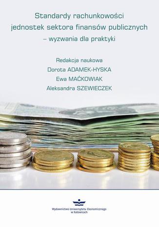 Standardy rachunkowości jednostek sektora finansów publicznych  wyzwania dla praktyki Aleksandra Szewieczek, Dorota Adamek-Hyska, Ewa Maćkowiak - okladka książki