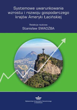 Systemowe uwarunkowania wzrostu i rozwoju gospodarczego krajów Ameryki Łacińskiej Stanisław Swadźba - okladka książki