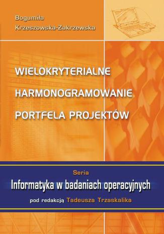 Wielokryterialne harmonogramowanie portfela projektów Bogumiła Krzeszowska-Zakrzewska - okladka książki