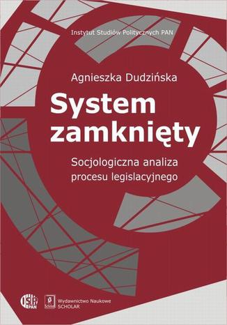 System zamknięty. Socjologiczna analiza procesu legislacyjnego Agnieszka Dudzińska - okladka książki