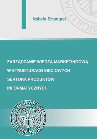 Zarządzanie wiedzą marketingową w strukturach sieciowych sektora produktów informatycznych Izabela Sztangret - okladka książki