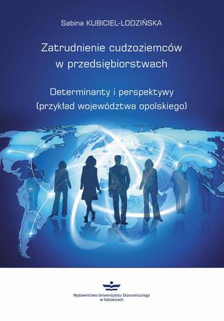 Zatrudnienie cudzoziemców w przedsiębiorstwach. Determinanty i perspektywy (przykład województwa opolskiego) Sabina Kubiciel-Lodzińska - okladka książki