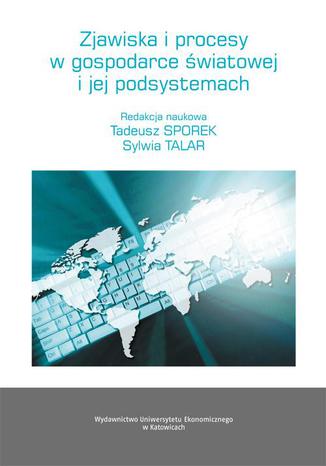 Zjawiska i procesy w gospodarce światowej i jej podsystemach Tadeusz Sporek, Sylwia Talar - okladka książki
