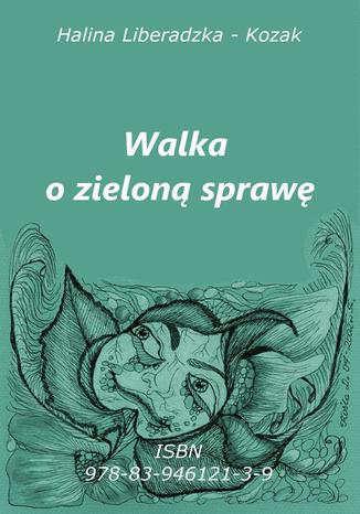 Walka o zieloną sprawę Halina Liberadzka - Kozak - okladka książki