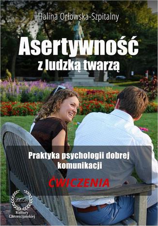 Asertywność z ludzką twarzą. Praktyka psychologii dobrej komunikacji. Ćwiczenia Halina Orłowska-Szpitalny - okladka książki