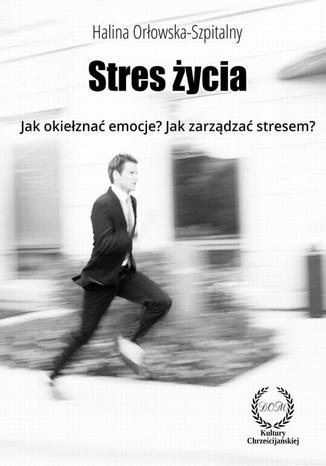 STRES ŻYCIA. Jak okiełznać emocje? Jak zarządzać stresem? Halina Orłowska-Szpitalny - okladka książki