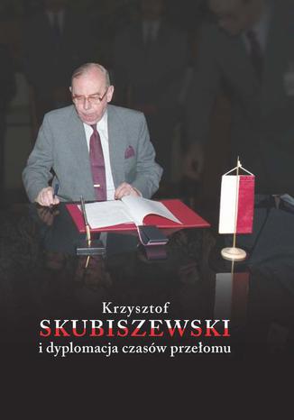 Krzysztof Skubiszewski i dyplomacja czasów przełomu Małgorzata Maruszkin, Karol Szaładziński - okladka książki