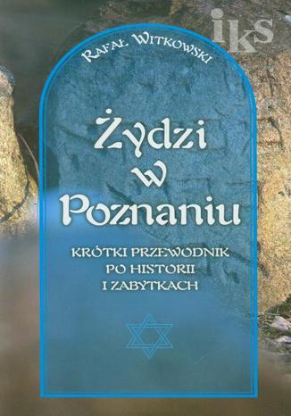 Żydzi w Poznaniu Krótki przewodnik po historii i zabytkach wersja polska Rafał Witkowski - okladka książki