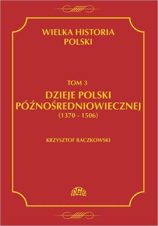 Wielka historia Polski Tom 3 Dzieje Polski późnośredniowiecznej (1370-1506) Krzysztof Baczkowski - okladka książki