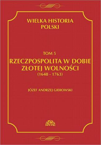 Wielka historia Polski Tom 5 Rzeczpospolita w dobie złotej wolności (1648-1763) Józef Andrzej Gierowski - okladka książki