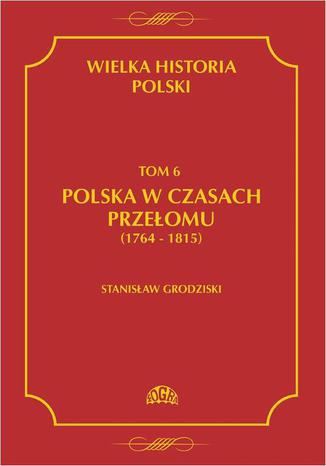 Wielka historia Polski Tom 6 Polska w czasach przełomu (1764-1815) Stanisław Grodziski - okladka książki