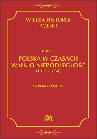 Wielka Historia Polski Tom 7 Polska w czasach walk o niepodległość (1815 - 1864) Marian Zgórniak - okladka książki