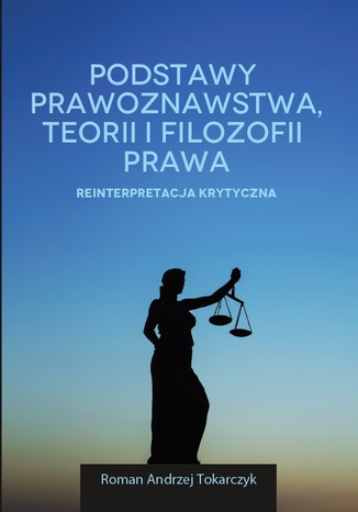 PODSTAWY PRAWOZNAWSTWA, TEORII I FILOZOFII PRAWA. REINTERPRETACJA KRYTYCZNA ROMAN ANDRZEJ TOKARCZYK - okladka książki