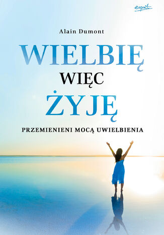 Wielbię, więc żyję. Przemienieni mocą uwielbienia Alain Dumont - okladka książki