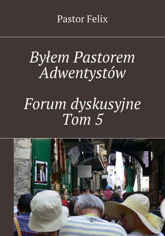 Byłem Pastorem Adwentystów - Forum dyskusyjne  - Tom 5 Pastor Felix - okladka książki