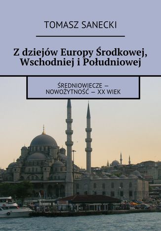 Z dziejów Europy Środkowej, Wschodniej i Południowej Tomasz Sanecki - okladka książki