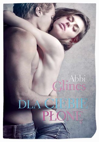 Dla Ciebie płonę Abbi Glines - okladka książki