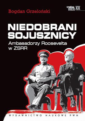 Niedobrani sojusznicy. Ambasadorzy Roosevelta w ZSRR Bogdan Grzeloński - okladka książki