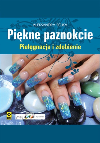 Piękne paznokcie. Pielęgnacja i zdobienie Aleksandra Sójka - okladka książki