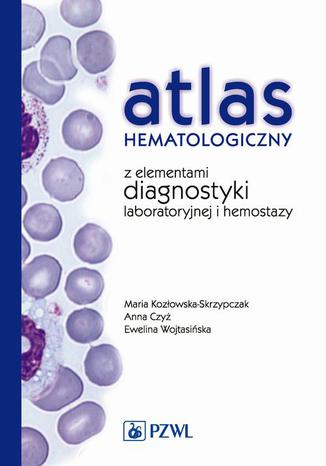 Atlas hematologiczny z elementami diagnostyki laboratoryjnej i hemostazy Anna Czyż, Maria Kozłowska-Skrzypczak, Ewelina Wojtasińska - okladka książki