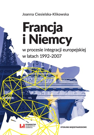 Francja i Niemcy w procesie integracji europejskiej w latach 1992-2007 Joanna Ciesielska-Klikowska - okladka książki