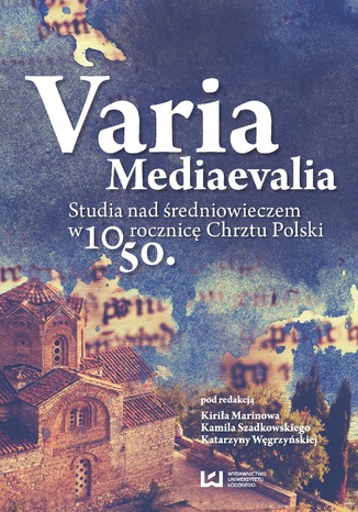 Varia Mediaevalia. Studia nad średniowieczem w 1050. rocznicę Chrztu Polski Kirił Marinow, Kamil Szadkowski, Katarzyna Węgrzyńska - okladka książki