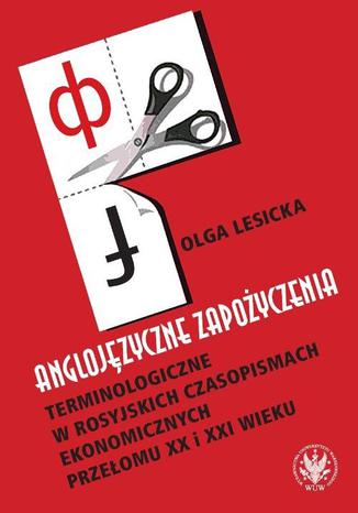 Anglojęzyczne zapożyczenia terminologiczne w rosyjskich czasopismach ekonomicznych przełomu XX i XXI wieku Olga Lesicka - okladka książki