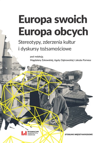 Europa swoich, Europa obcych. Stereotypy, zderzenia kultur i dyskursy tożsamościowe Magdalena Żakowska, Agata Dąbrowska, Jakub Parnes - okladka książki