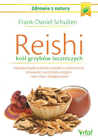 Reishi - król grzybów leczniczych. Naturalny środek przeciwko wysokiemu ciśnieniu krwi, nerwowości, wyczerpaniu, alergiom i wielu innym dolegliwościom Frank-Daniel Schulten - okladka książki