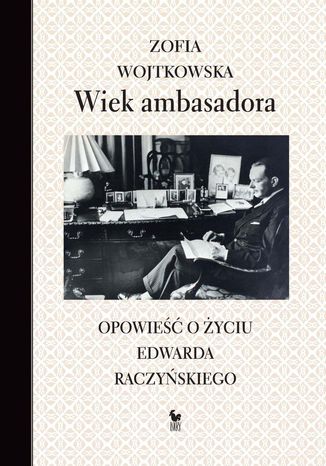 Wiek ambasadora. Opowieść o życiu Edwarda Raczyńskiego Zofia Wojtkowska - okladka książki