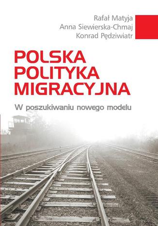 Polska polityka migracyjna Anna Siewierska-Chmaj, Konrad Pędziwiatr, Rafał Matyja - okladka książki