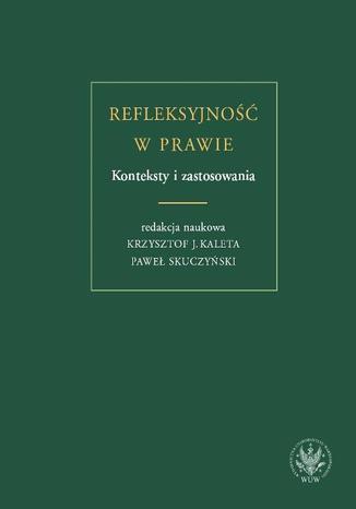 Refleksyjność w prawie. Konteksty i zastosowania Paweł Skuczyński, Krzysztof J. Kaleta - okladka książki