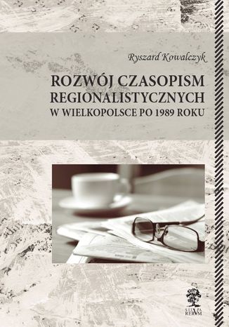 ROZWÓJ CZASOPISM REGIONALISTYCZNYCH W WIELKOPOLSCE PO 1989 ROKU Ryszard Kowalczyk - okladka książki