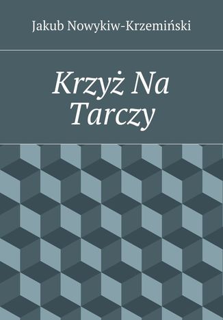 Krzyż Na Tarczy Jakub Nowykiw-Krzemiński - okladka książki