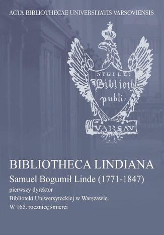 Bibliotheca Lindiana : Samuel Bogumił Linde (1771-1847) pierwszy dyrektor Biblioteki Uniwersyteckiej Maria Cubrzyńska-Leonarczyk - okladka książki