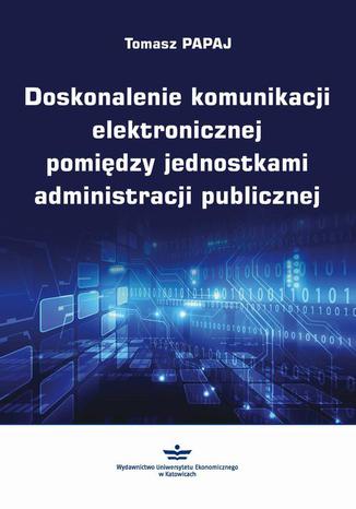 Doskonalenie komunikacji elektronicznej pomiędzy jednostkami administracji publicznej Tomasz Papaj - okladka książki