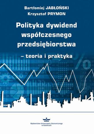 Polityka dywidend współczesnego przedsiębiorstwa - teoria i praktyka Bartłomiej Jabłoński, Krzysztof Prymon - okladka książki
