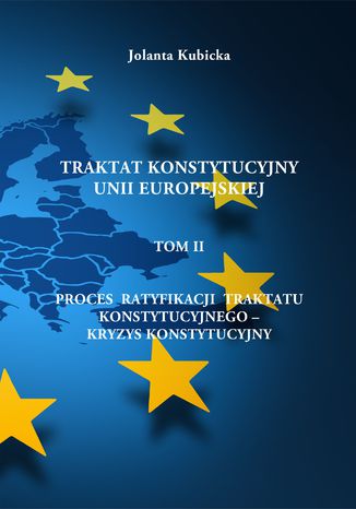 Traktat konstytucyjny Unii Europejskiej TOM II - Proces ratyfikacji traktatu konstytucyjnego - Kryzys konstytucyjny Jolanta Kubicka - okladka książki