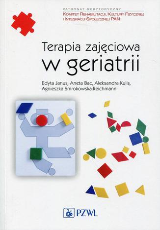 Terapia zajęciowa w geriatrii Aneta Bac, Edyta Janus, Aleksandra Kulis, Agnieszka Smrokowska - Reichmann - okladka książki