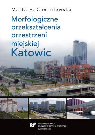 Morfologiczne przekształcenia przestrzeni miejskiej Katowic Marta Chmielewska - okladka książki