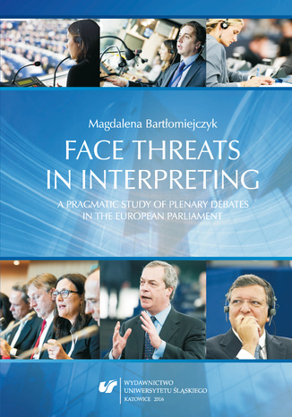Face threats in interpreting: A pragmatic study of plenary debates in the European Parliament Magdalena Bartłomiejczyk - okladka książki